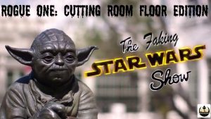 The Faking Star Wars Show Episode 2: Rogue One Cutting Room Floor